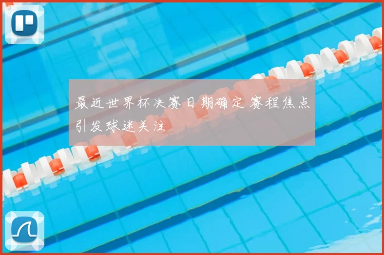 最近世界杯决赛日期确定 赛程焦点引发球迷关注