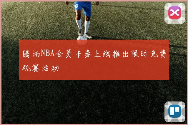 腾讯NBA会员卡券上线推出限时免费观赛活动