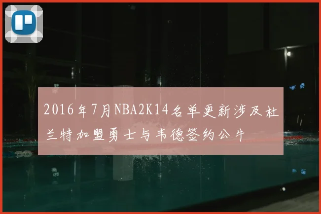 2016年7月NBA2K14名单更新涉及杜兰特加盟勇士与韦德签约公牛