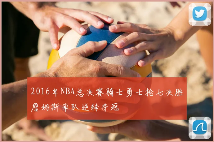 2016年NBA总决赛骑士勇士抢七决胜詹姆斯率队逆转夺冠