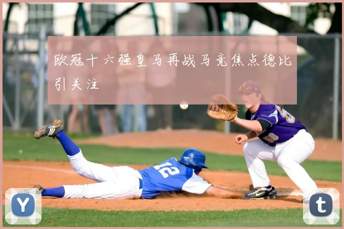 欧冠十六强皇马再战马竞焦点德比引关注