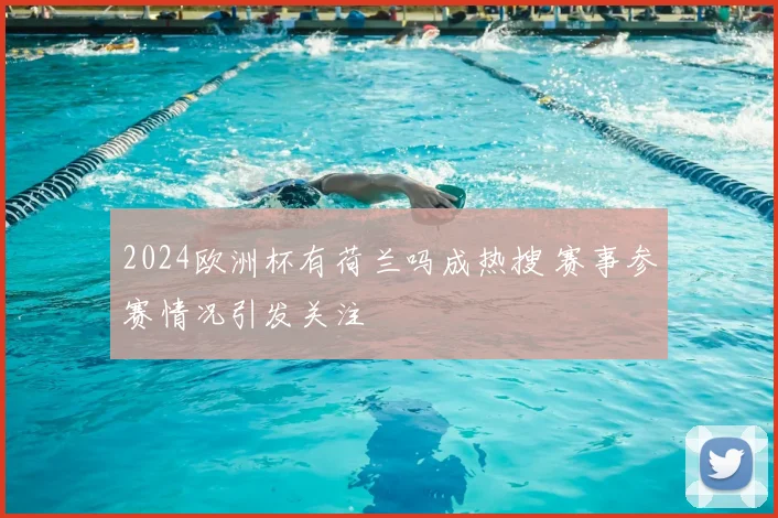 2024欧洲杯有荷兰吗成热搜 赛事参赛情况引发关注