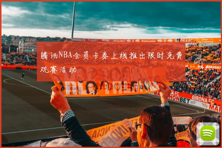 腾讯NBA会员卡券上线推出限时免费观赛活动