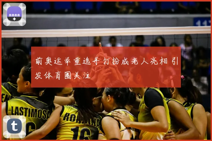前奥运举重选手打扮成老人亮相 引发体育圈关注