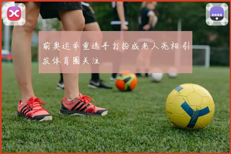 前奥运举重选手打扮成老人亮相 引发体育圈关注