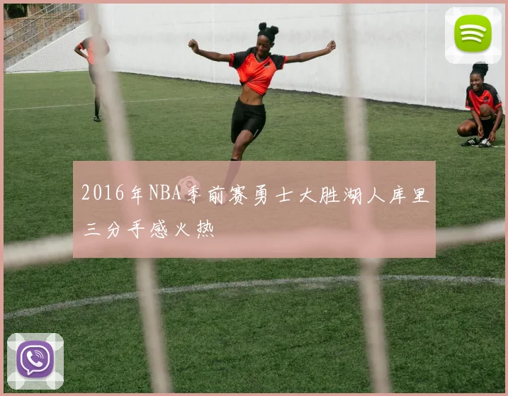 2016年NBA季前赛勇士大胜湖人库里三分手感火热