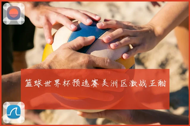 篮球世界杯预选赛美洲区激战正酣