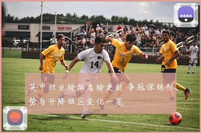 英甲积分榜排名榜更新 争冠保级形势与升降级区变化一览