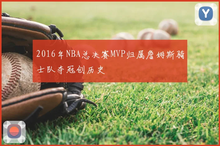 2016年NBA总决赛MVP归属詹姆斯骑士队夺冠创历史
