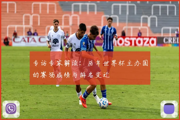 专访专家解读:历年世界杯主办国的赛场成绩与排名变迁