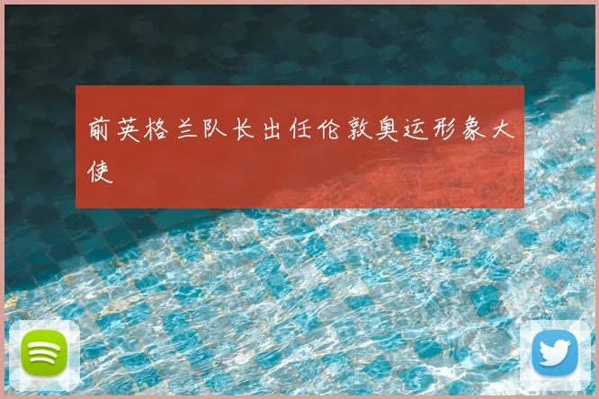 前英格兰队长出任伦敦奥运形象大使