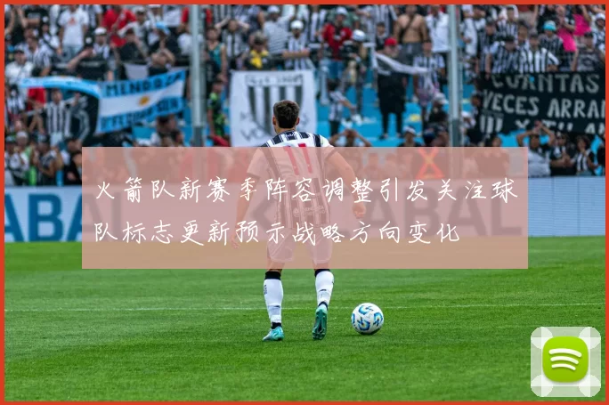 火箭队新赛季阵容调整引发关注球队标志更新预示战略方向变化
