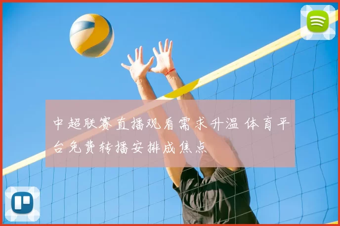 中超联赛直播观看需求升温 体育平台免费转播安排成焦点