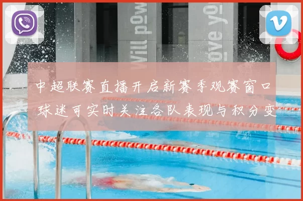 中超联赛直播开启新赛季观赛窗口 球迷可实时关注各队表现与积分变化