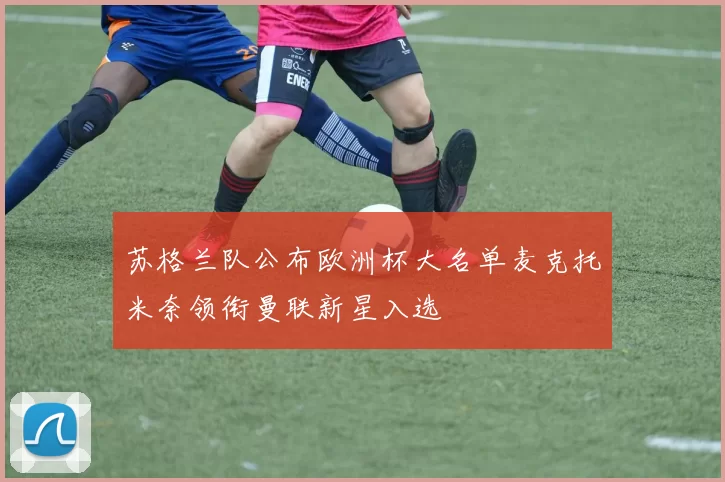 苏格兰队公布欧洲杯大名单麦克托米奈领衔曼联新星入选