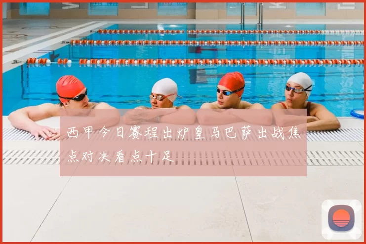 西甲今日赛程出炉皇马巴萨出战焦点对决看点十足