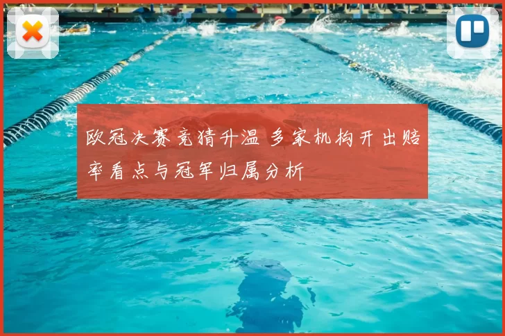 欧冠决赛竞猜升温 多家机构开出赔率看点与冠军归属分析