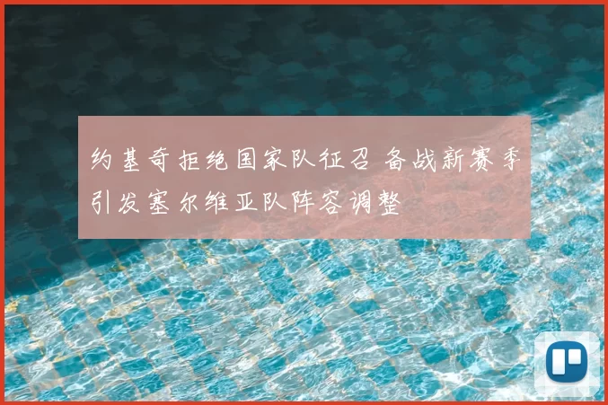 约基奇拒绝国家队征召 备战新赛季引发塞尔维亚队阵容调整