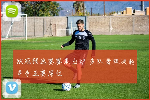 欧冠预选赛赛果出炉 多队晋级次轮争夺正赛席位