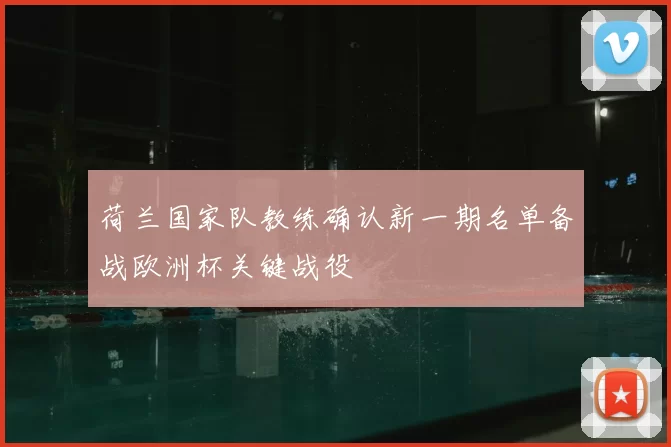 荷兰国家队教练确认新一期名单备战欧洲杯关键战役