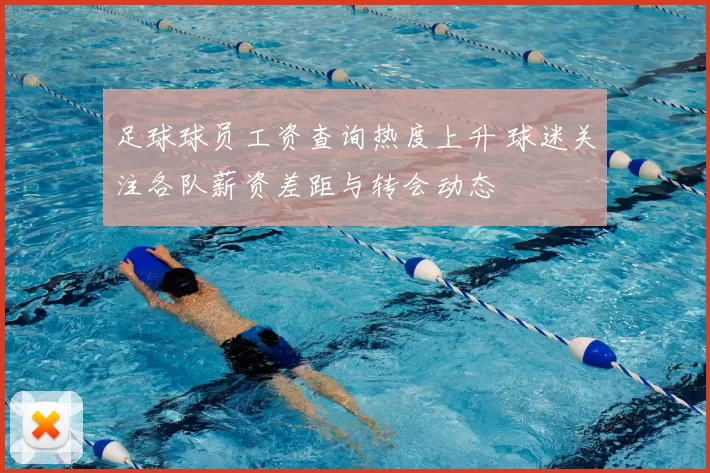 足球球员工资查询热度上升 球迷关注各队薪资差距与转会动态