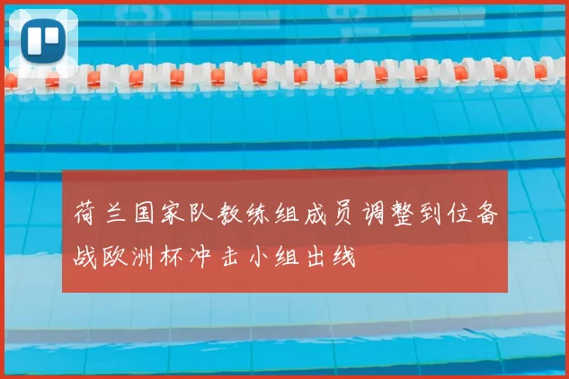 荷兰国家队教练组成员调整到位备战欧洲杯冲击小组出线